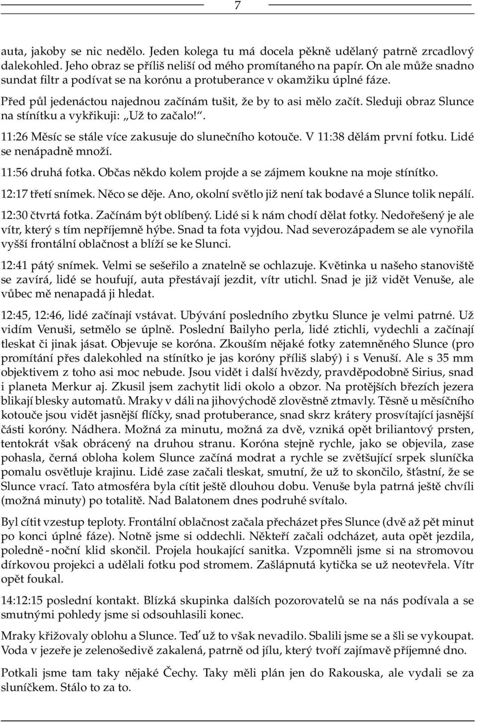 Sleduji obraz Slunce na stínítku a vykřikuji: Už to začalo!. 11:26 Měsíc se stále více zakusuje do slunečního kotouče. V 11:38 dělám první fotku. Lidé se nenápadně množí. 11:56 druhá fotka.