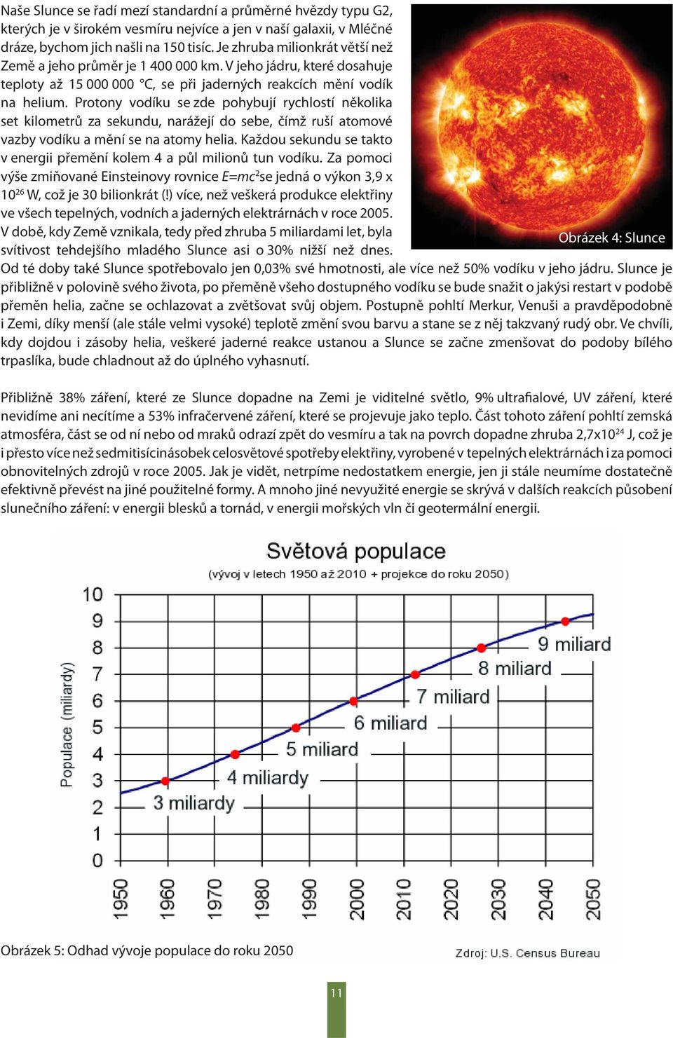 Protony vodíku se zde pohybují rychlostí několika set kilometrů za sekundu, narážejí do sebe, čímž ruší atomové vazby vodíku a mění se na atomy helia.