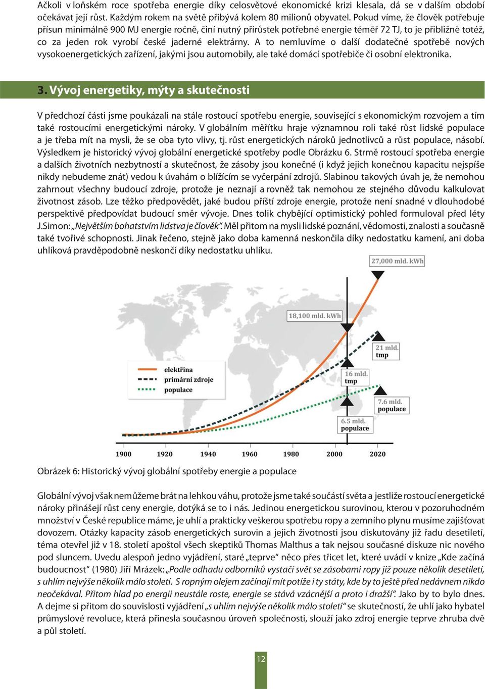 A to nemluvíme o další dodatečné spotřebě nových vysokoenergetických zařízení, jakými jsou automobily, ale také domácí spotřebiče či osobní elektronika. 3.