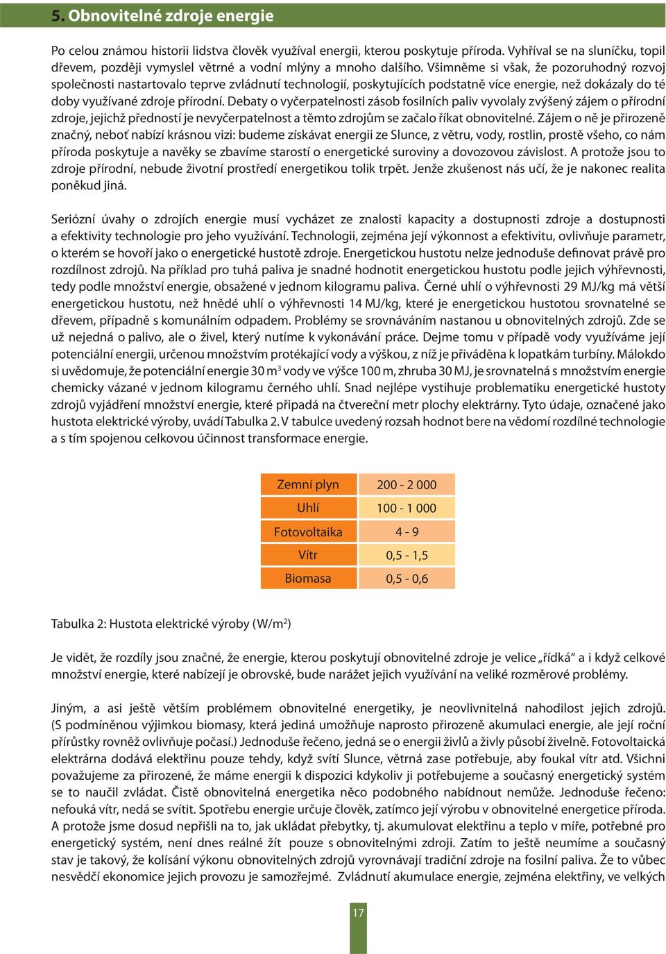 Všimněme si však, že pozoruhodný rozvoj společnosti nastartovalo teprve zvládnutí technologií, poskytujících podstatně více energie, než dokázaly do té doby využívané zdroje přírodní.