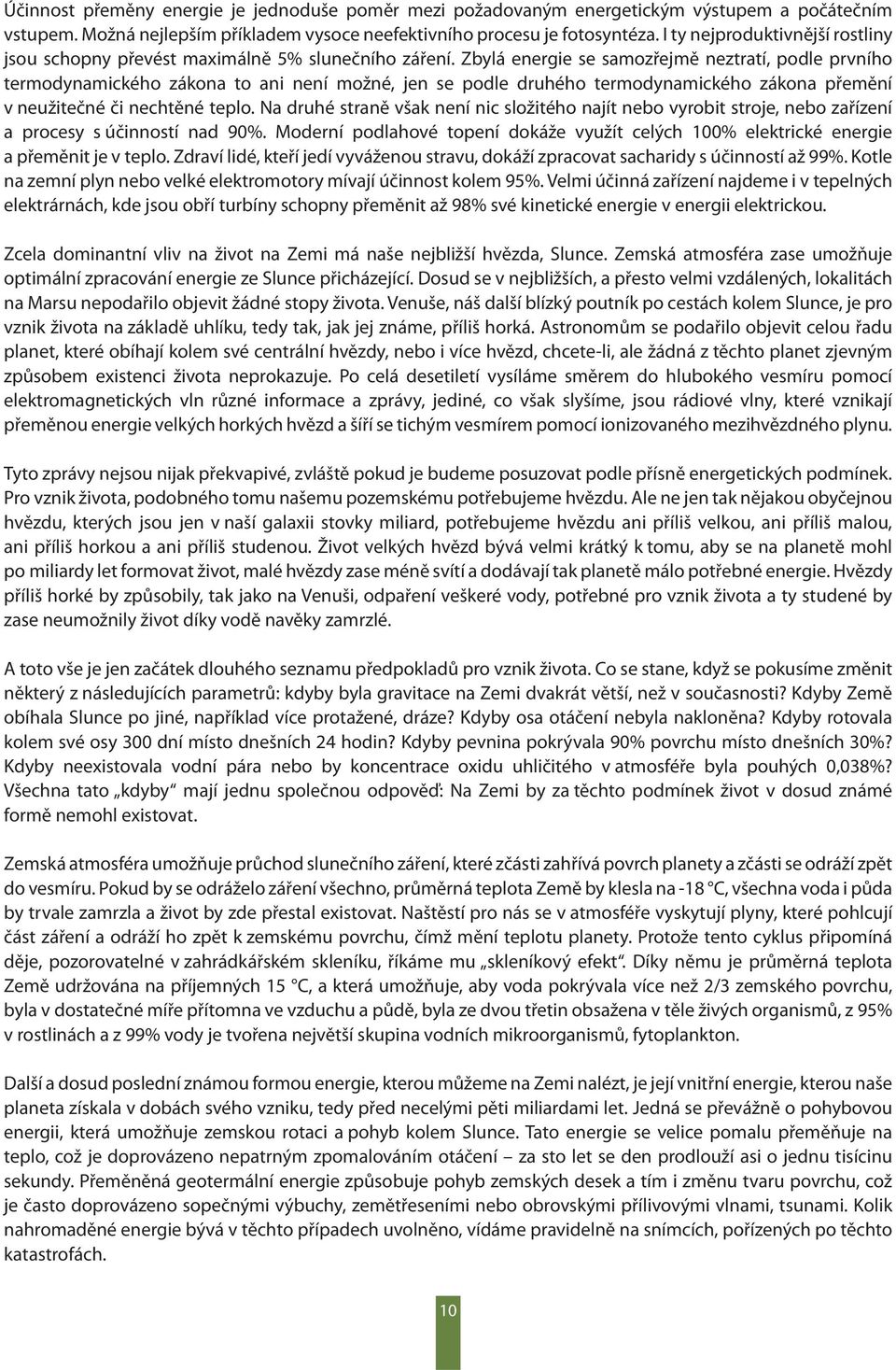 Zbylá energie se samozřejmě neztratí, podle prvního termodynamického zákona to ani není možné, jen se podle druhého termodynamického zákona přemění v neužitečné či nechtěné teplo.