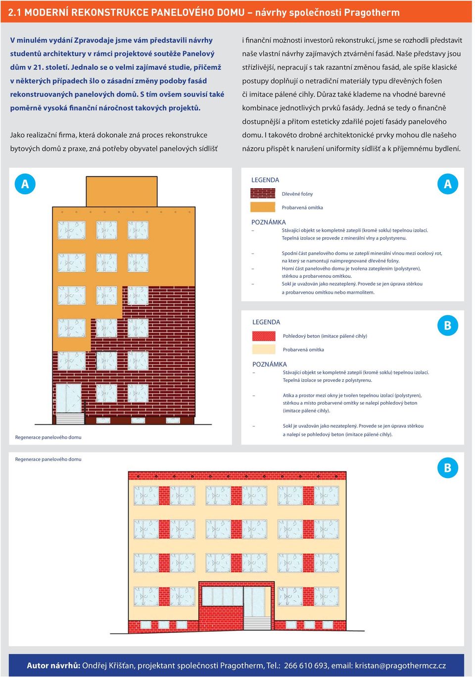 S tím ovšem souvisí také poměrně vysoká finanční náročnost takových projektů. i finanční možnosti investorů rekonstrukcí, jsme se rozhodli představit naše vlastní návrhy zajímavých ztvárnění fasád.