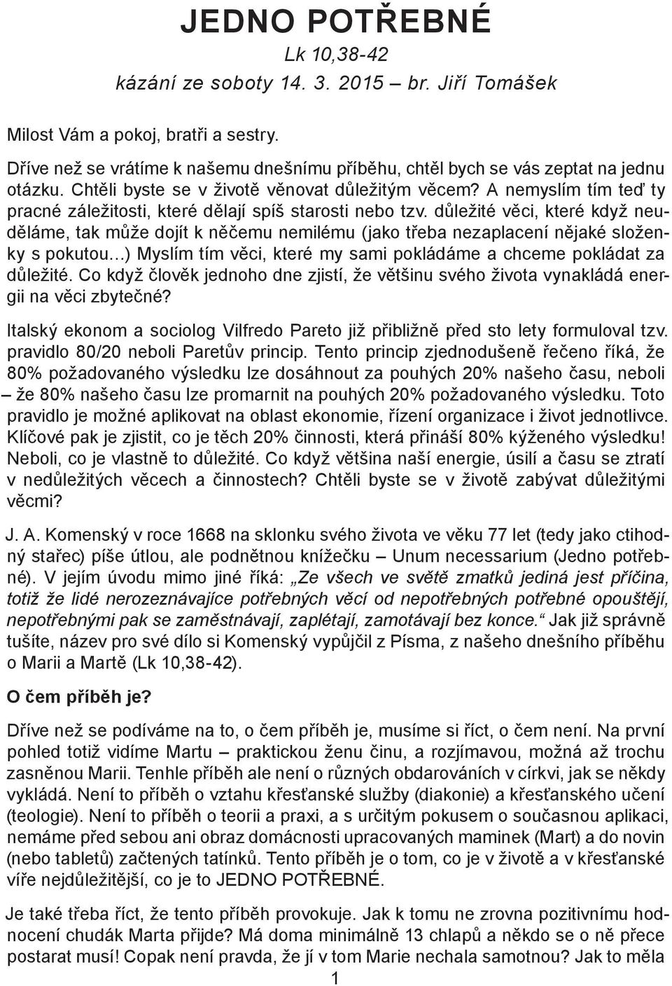 důležité věci, které když neuděláme, tak může dojít k něčemu nemilému (jako třeba nezaplacení nějaké složenky s pokutou ) Myslím tím věci, které my sami pokládáme a chceme pokládat za důležité.