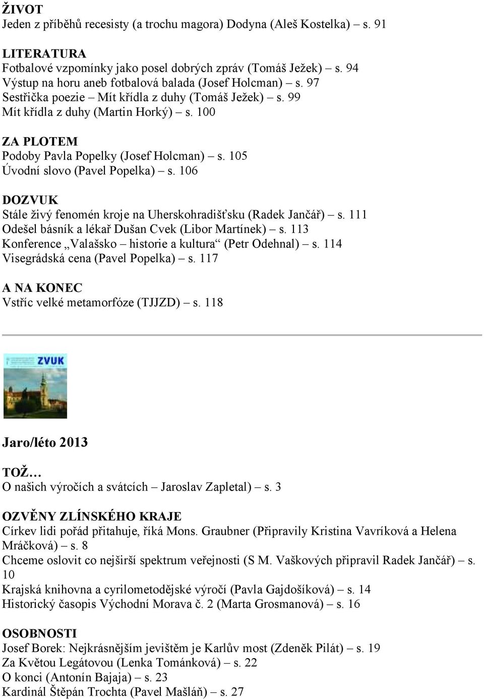 106 Stále živý fenomén kroje na Uherskohradišťsku (Radek Jančář) s. 111 Odešel básník a lékař Dušan Cvek (Libor Martínek) s. 113 Konference Valašsko historie a kultura (Petr Odehnal) s.