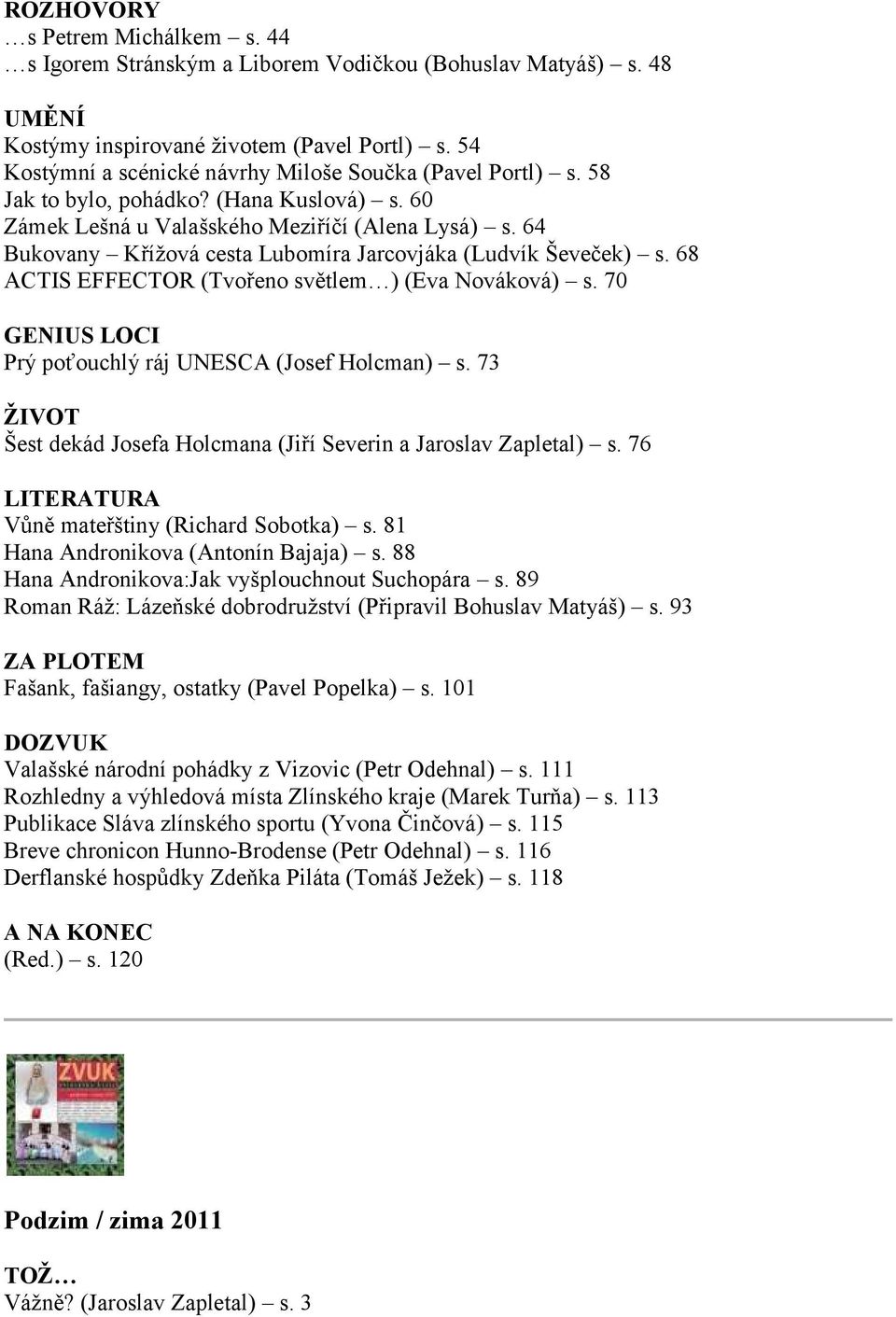 68 ACTIS EFFECTOR (Tvořeno světlem ) (Eva Nováková) s. 70 Prý poťouchlý ráj UNESCA (Josef Holcman) s. 73 Šest dekád Josefa Holcmana (Jiří Severin a Jaroslav Zapletal) s.
