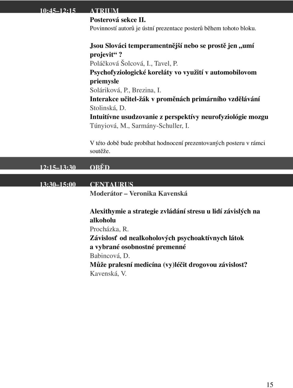 Intuitívne usudzovanie z perspektívy neurofyziológie mozgu Túnyiová, M., Sarmány-Schuller, I. V této době bude probíhat hodnocení prezentovaných posteru v rámci soutěže.