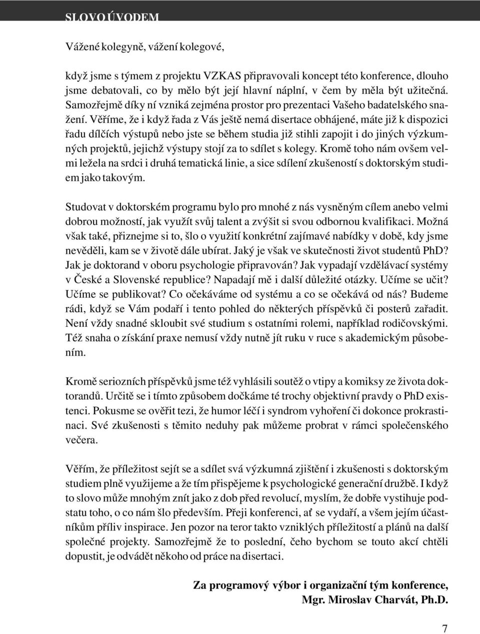 Věříme, že i když řada z Vás ještě nemá disertace obhájené, máte již k dispozici řadu dílčích výstupů nebo jste se během studia již stihli zapojit i do jiných výzkumných projektů, jejichž výstupy