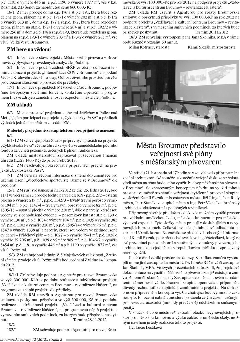 p. 178 a st.p.č. 193, která bude rozdělena geom. plánem na st.p.č. 193/1 o výměře 203 m 2 a 193/2 o výměře 265 m 2, vše v k.ú. Velká Ves u Broumova.