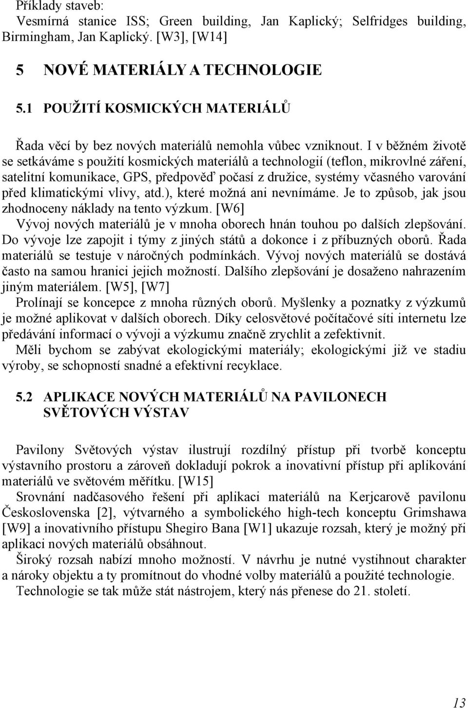 I v běžném životě se setkáváme s použití kosmických materiálů a technologií (teflon, mikrovlné záření, satelitní komunikace, GPS, předpověď počasí z družice, systémy včasného varování před