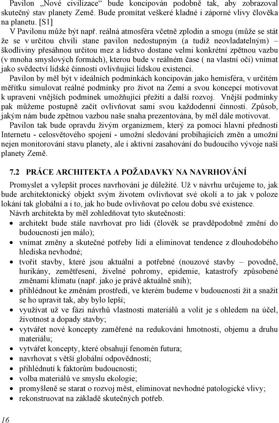 zpětnou vazbu (v mnoha smyslových formách), kterou bude v reálném čase ( na vlastní oči) vnímat jako svědectví lidské činnosti ovlivňující lidskou existenci.