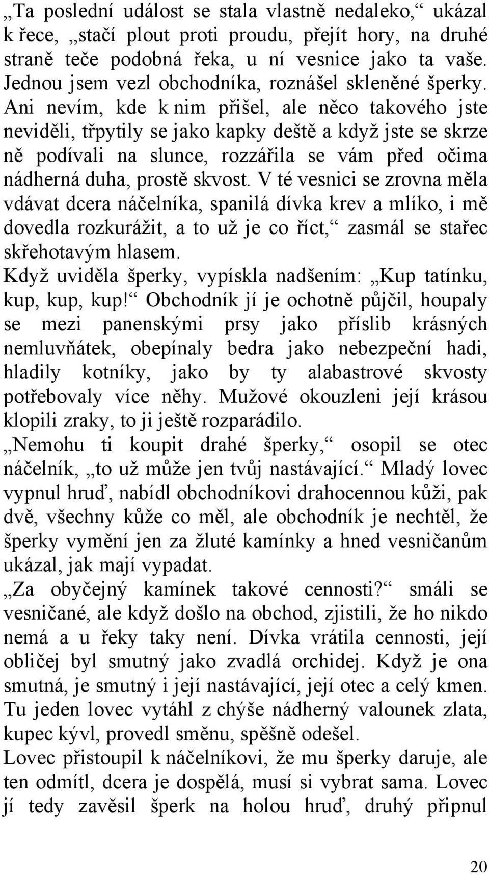 Ani nevím, kde k nim přišel, ale něco takového jste neviděli, třpytily se jako kapky deště a když jste se skrze ně podívali na slunce, rozzářila se vám před očima nádherná duha, prostě skvost.