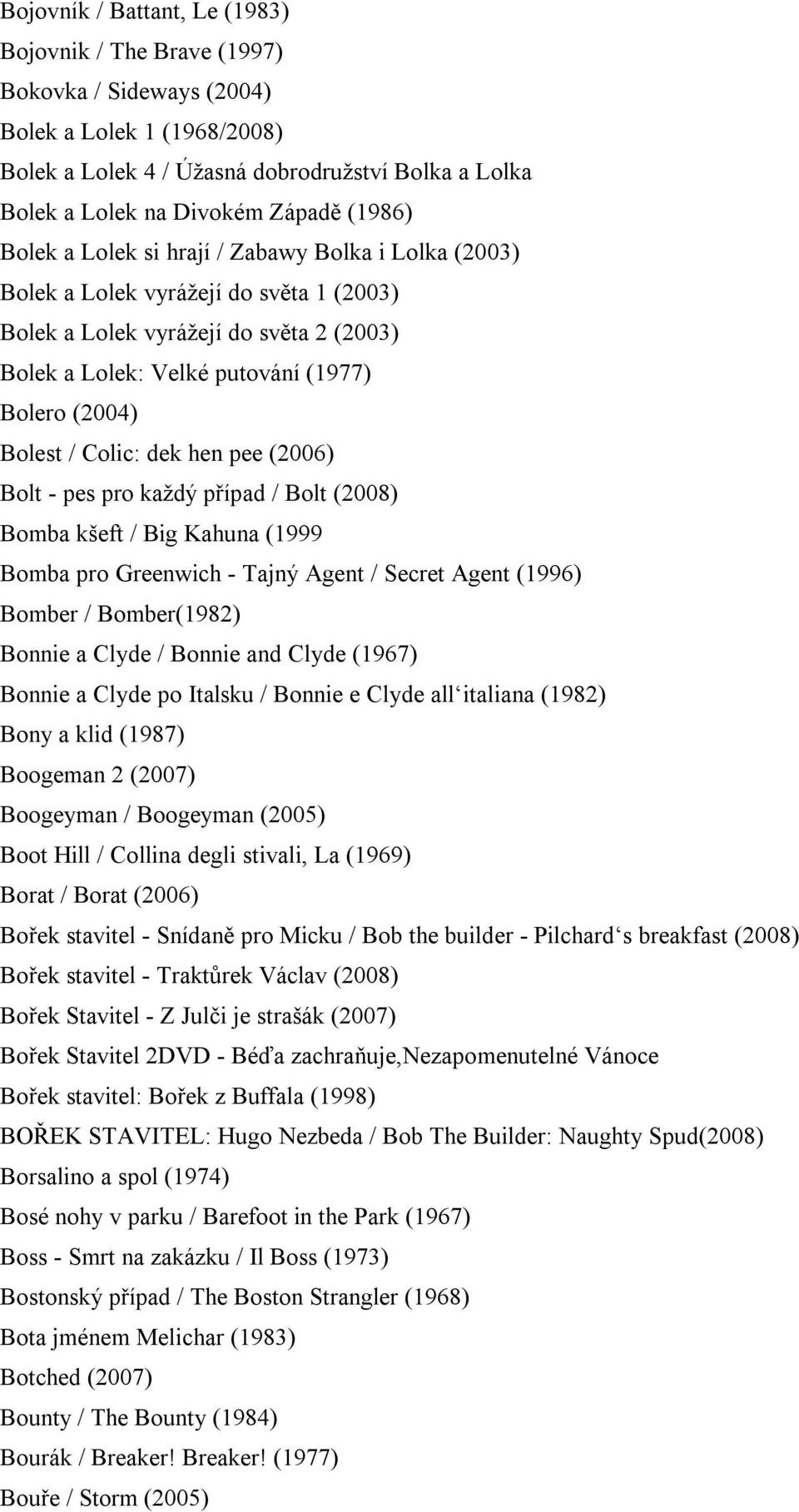 / Colic: dek hen pee (2006) Bolt - pes pro každý případ / Bolt (2008) Bomba kšeft / Big Kahuna (1999 Bomba pro Greenwich - Tajný Agent / Secret Agent (1996) Bomber / Bomber(1982) Bonnie a Clyde /