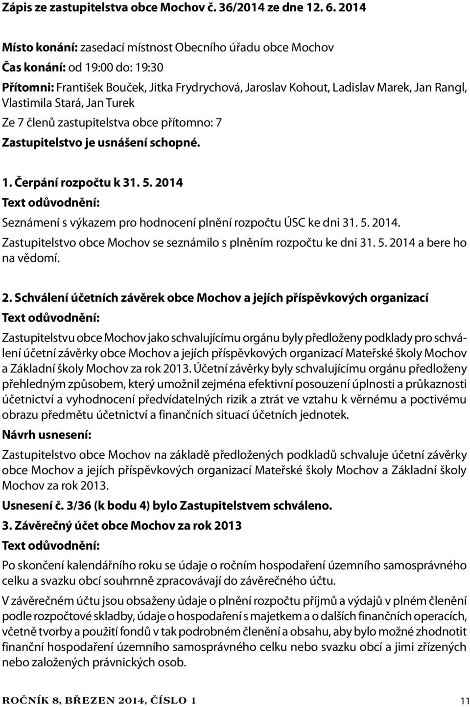 Stará, Jan Turek Ze 7 členů zastupitelstva obce přítomno: 7 Zastupitelstvo je usnášení schopné. 1. Čerpání rozpočtu k 31. 5. 2014 Seznámení s výkazem pro hodnocení plnění rozpočtu ÚSC ke dni 31. 5. 2014. Zastupitelstvo obce Mochov se seznámilo s plněním rozpočtu ke dni 31.