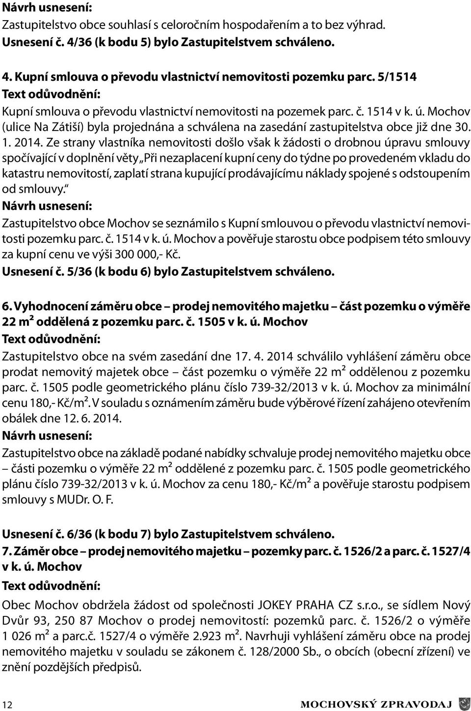 Ze strany vlastníka nemovitosti došlo však k žádosti o drobnou úpravu smlouvy spočívající v doplnění věty Při nezaplacení kupní ceny do týdne po provedeném vkladu do katastru nemovitostí, zaplatí