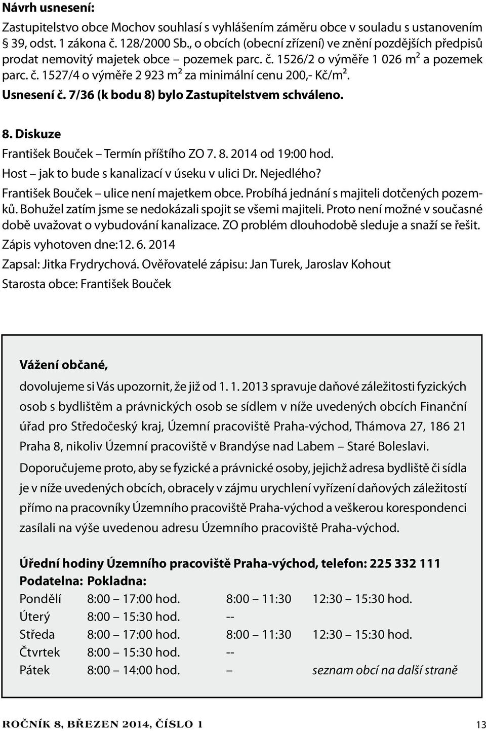 Usnesení č. 7/36 (k bodu 8) bylo Zastupitelstvem schváleno. 8. Diskuze František Bouček Termín příštího ZO 7. 8. 2014 od 19:00 hod. Host jak to bude s kanalizací v úseku v ulici Dr. Nejedlého?