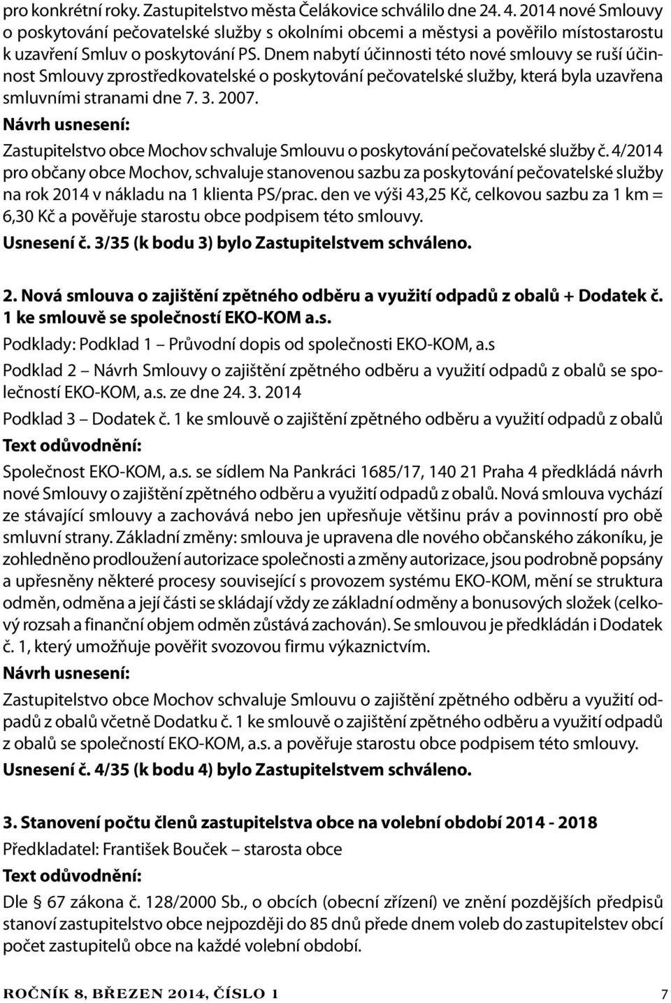 Dnem nabytí účinnosti této nové smlouvy se ruší účinnost Smlouvy zprostředkovatelské o poskytování pečovatelské služby, která byla uzavřena smluvními stranami dne 7. 3. 2007.