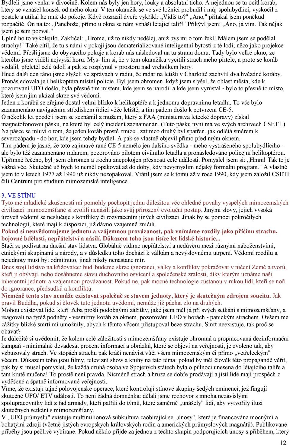 On na to: Panebože, přímo u okna se nám vznáší létající talíř!" Přikývl jsem: Ano, já vím. Tak nějak jsem je sem pozval." Úplně ho to vykolejilo.