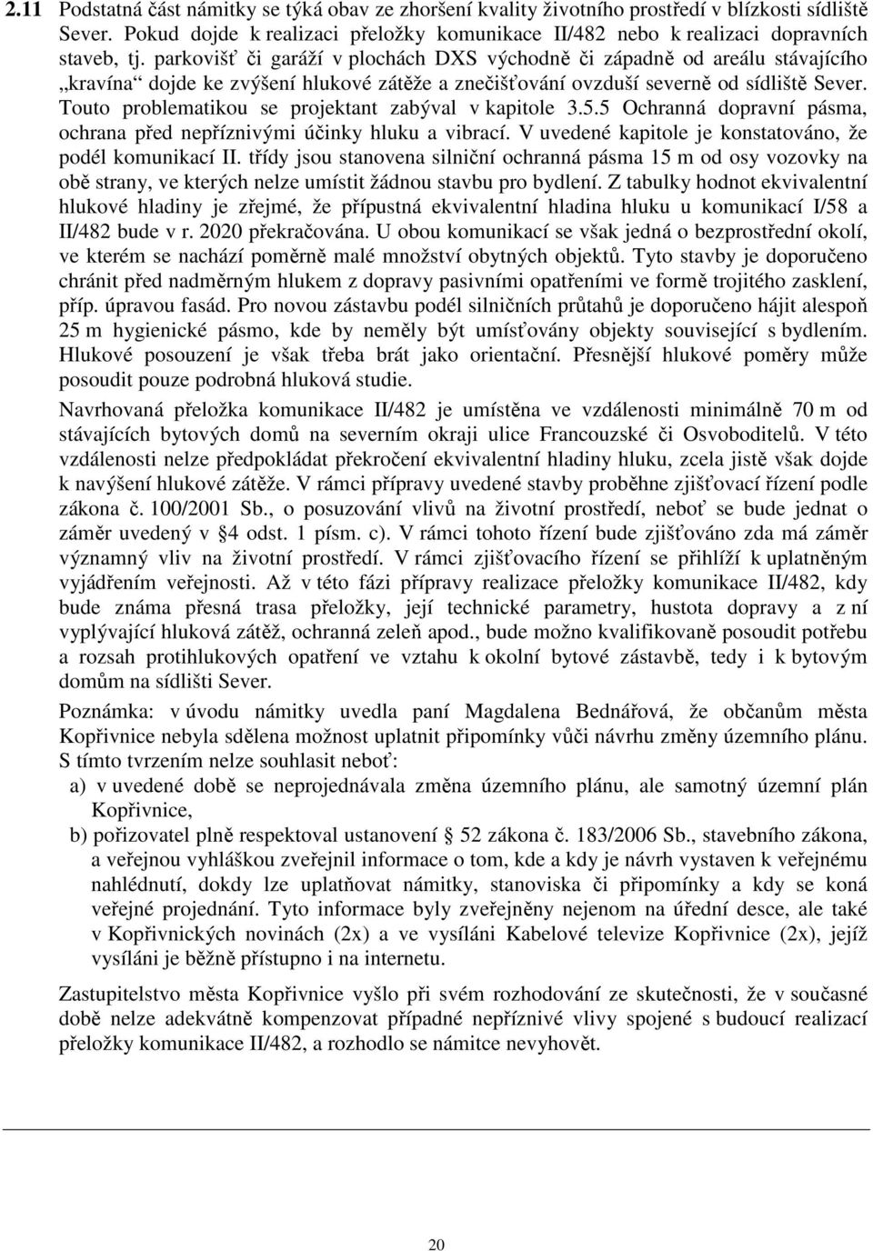 Touto problematikou se projektant zabýval v kapitole 3.5.5 Ochranná dopravní pásma, ochrana před nepříznivými účinky hluku a vibrací. V uvedené kapitole je konstatováno, že podél komunikací II.