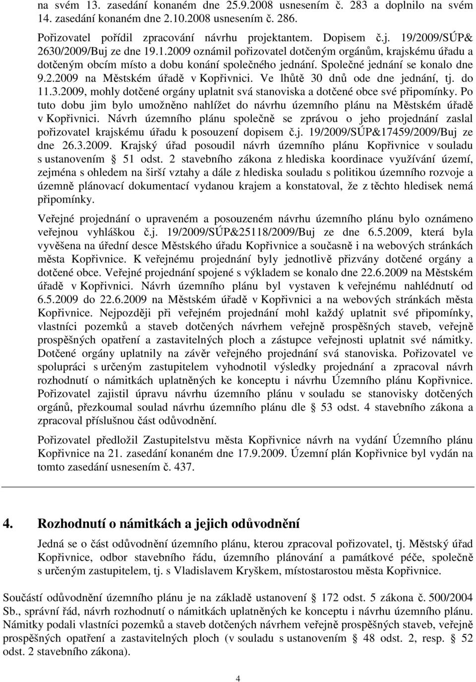 Společné jednání se konalo dne 9.2.2009 na Městském úřadě v Kopřivnici. Ve lhůtě 30 dnů ode dne jednání, tj. do 11.3.2009, mohly dotčené orgány uplatnit svá stanoviska a dotčené obce své připomínky.