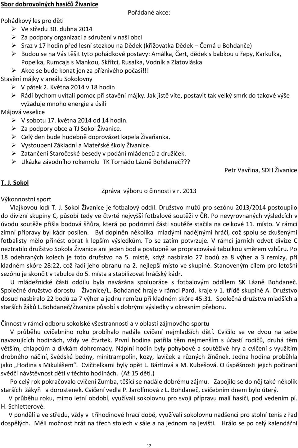 dědek s babkou u řepy, Karkulka, Popelka, Rumcajs s Mankou, Skřítci, Rusalka, Vodník a Zlatovláska Akce se bude konat jen za příznivého počasí!!! Stavění májky v areálu Sokolovny V pátek 2.