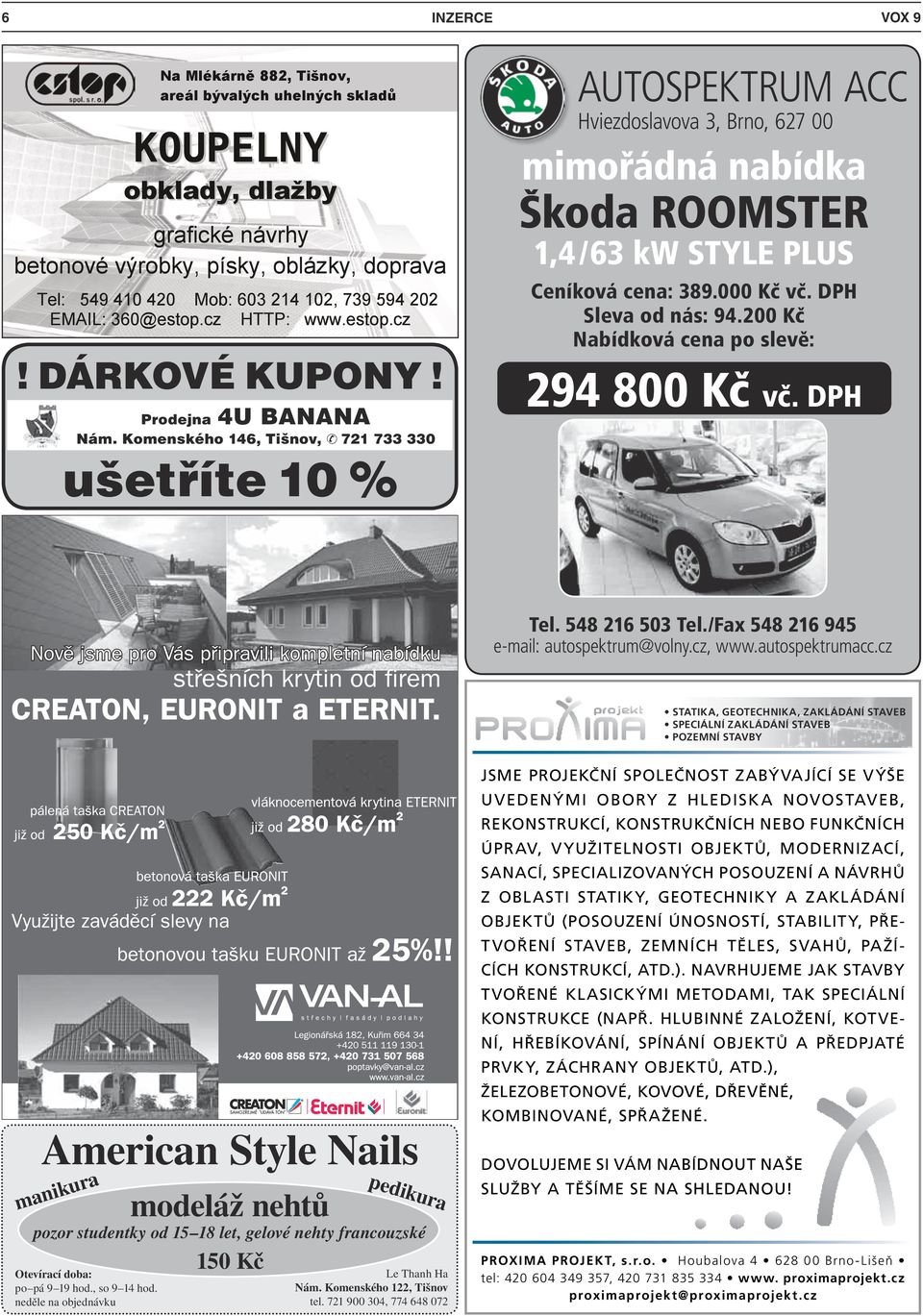 Komenského 146, Tišnov, 721 733 330 ušetříte 10 % AUTOSPEKTRUM ACC Hviezdoslavova 3, Brno, 627 00 mimořádná nabídka Škoda ROOMSTER 1,4/63 kw STYLE PLUS Ceníková cena: 389.000 Kč vč.