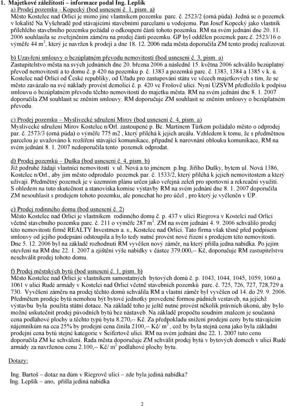 RM na svém jednání dne 20. 11. 2006 souhlasila se zveřejněním záměru na prodej části pozemku. GP byl oddělen pozemek parc.č. 2523/16 o výměře 44 m 2, který je navržen k prodeji a dne 18. 12.