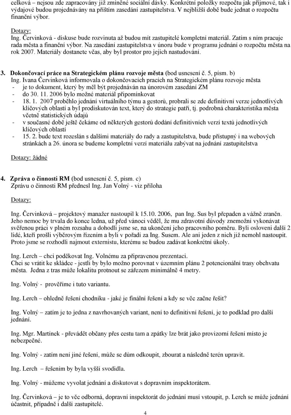 Na zasedání zastupitelstva v únoru bude v programu jednání o rozpočtu města na rok 2007. Materiály dostanete včas, aby byl prostor pro jejich nastudování. 3.