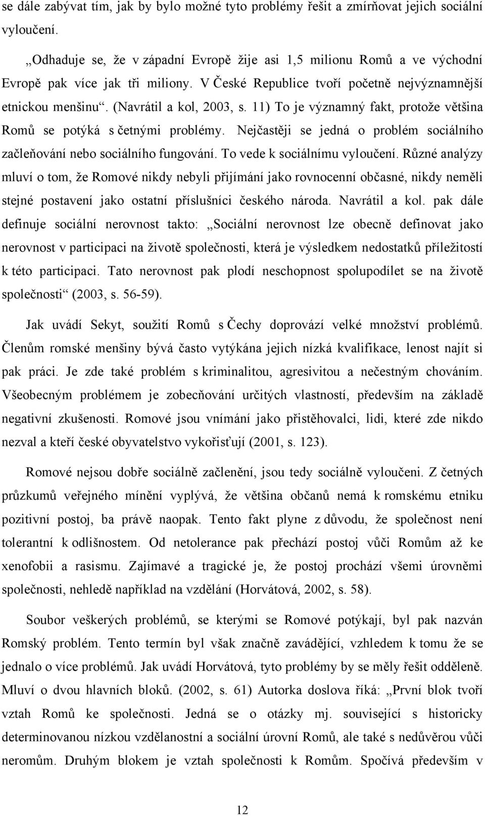 11) To je významný fakt, protoţe většina Romů se potýká s četnými problémy. Nejčastěji se jedná o problém sociálního začleňování nebo sociálního fungování. To vede k sociálnímu vyloučení.