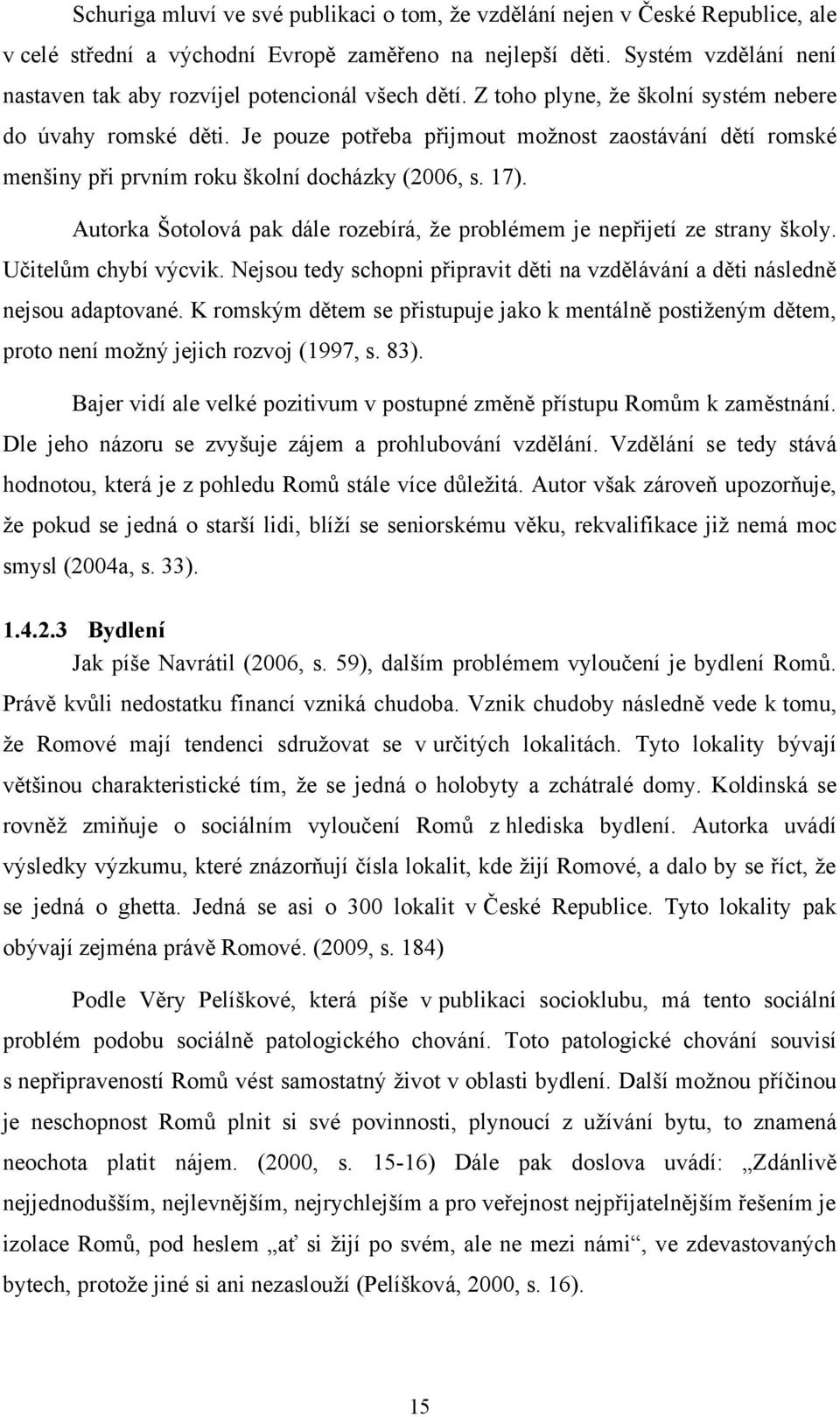 Je pouze potřeba přijmout moţnost zaostávání dětí romské menšiny při prvním roku školní docházky (2006, s. 17). Autorka Šotolová pak dále rozebírá, ţe problémem je nepřijetí ze strany školy.