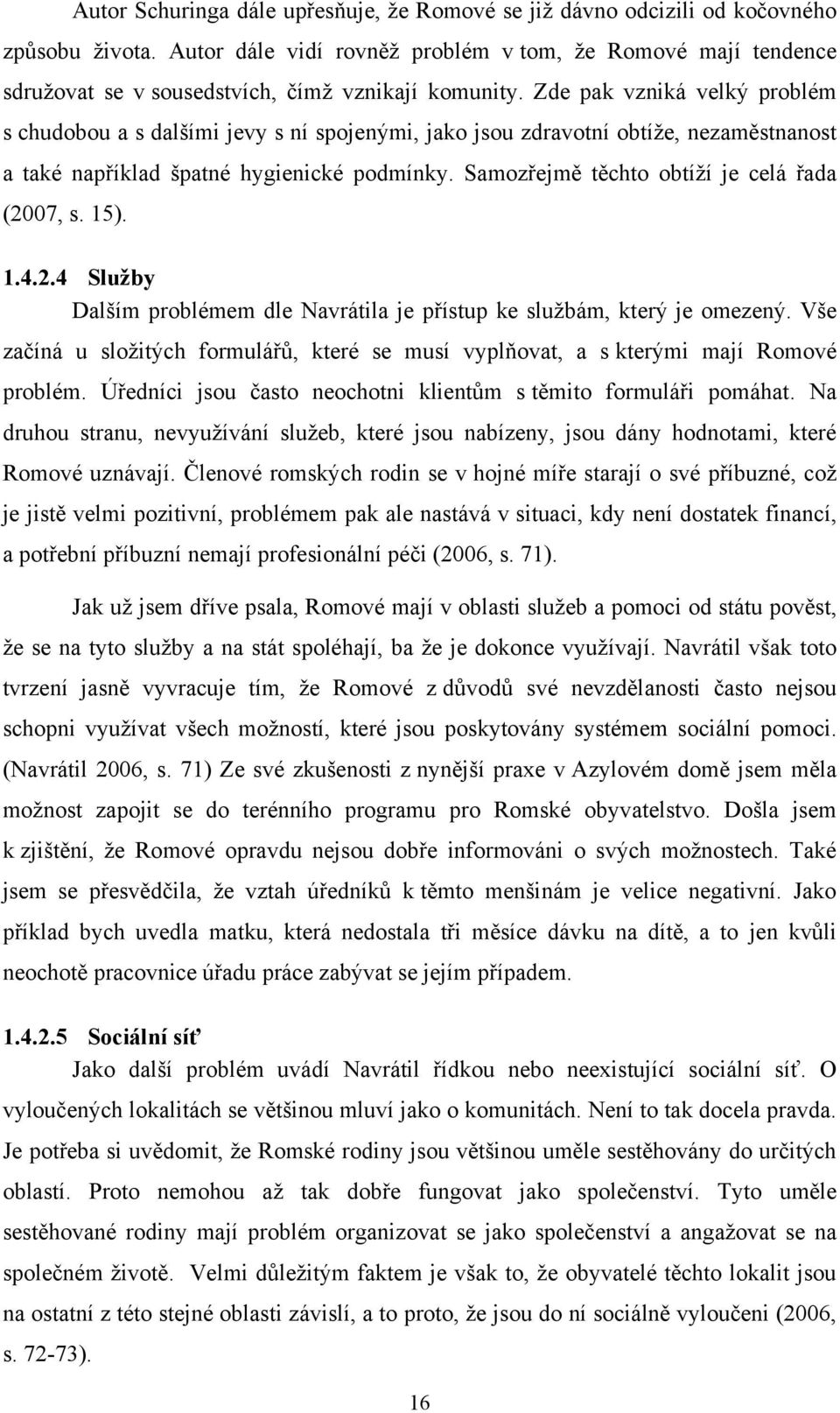 Zde pak vzniká velký problém s chudobou a s dalšími jevy s ní spojenými, jako jsou zdravotní obtíţe, nezaměstnanost a také například špatné hygienické podmínky.