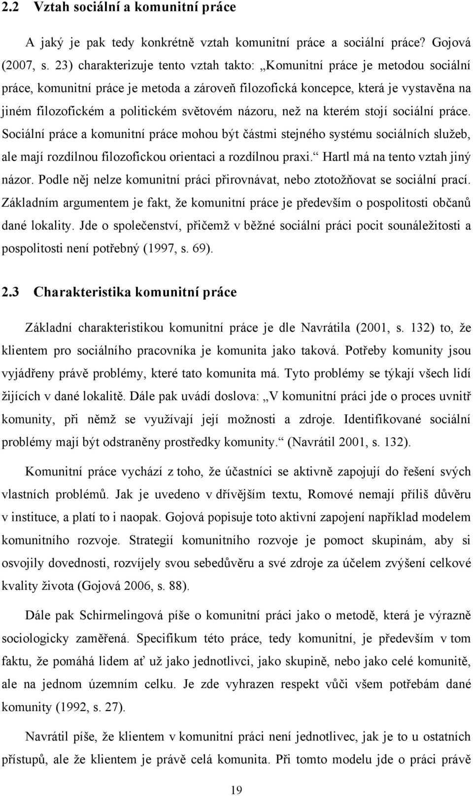 světovém názoru, neţ na kterém stojí sociální práce. Sociální práce a komunitní práce mohou být částmi stejného systému sociálních sluţeb, ale mají rozdílnou filozofickou orientaci a rozdílnou praxi.