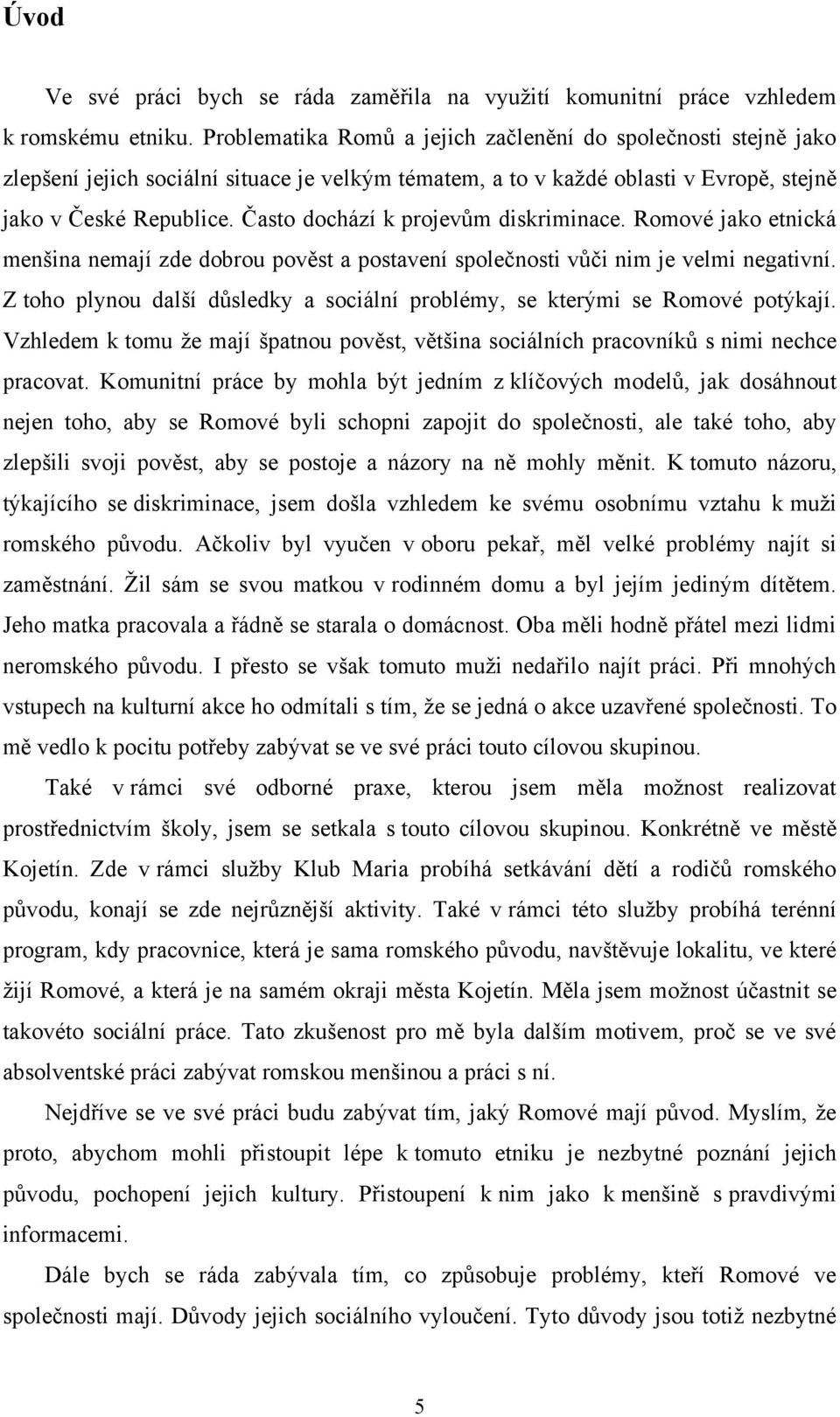 Často dochází k projevům diskriminace. Romové jako etnická menšina nemají zde dobrou pověst a postavení společnosti vůči nim je velmi negativní.