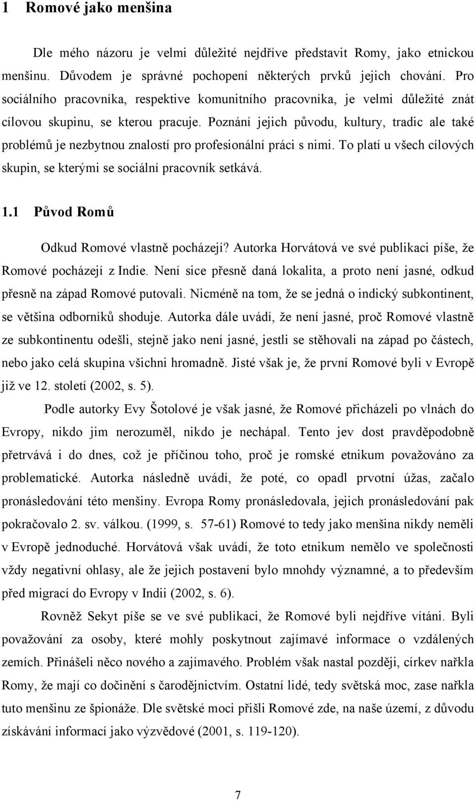 Poznání jejich původu, kultury, tradic ale také problémů je nezbytnou znalostí pro profesionální práci s nimi. To platí u všech cílových skupin, se kterými se sociální pracovník setkává. 1.