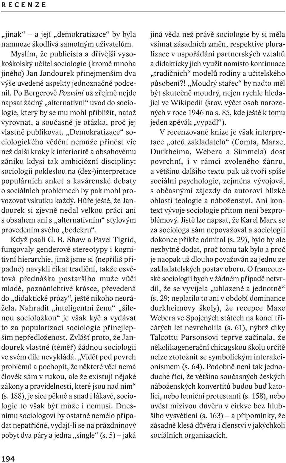 Po Bergerově Pozvání už zřejmě nejde napsat žádný alternativní úvod do sociologie, který by se mu mohl přiblížit, natož vyrovnat, a současně je otázka, proč jej vlastně publikovat.