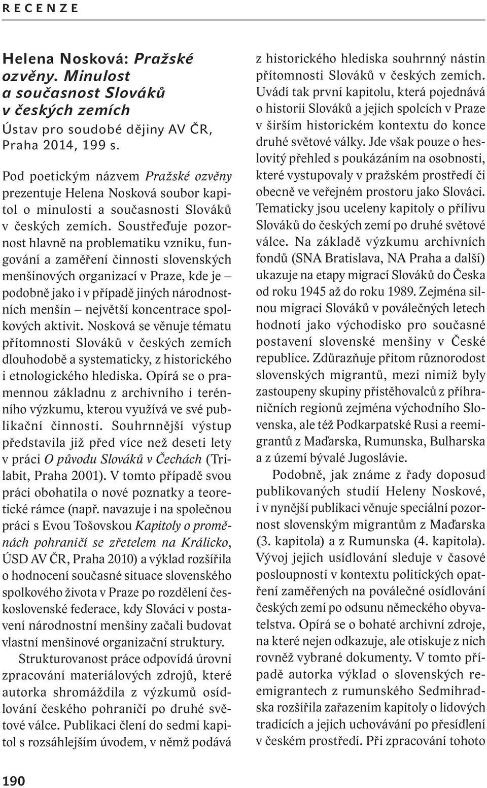 Soustřeďuje pozornost hlavně na problematiku vzniku, fungování a zaměření činnosti slovenských menšinových organizací v Praze, kde je podobně jako i v případě jiných národnostních menšin největší