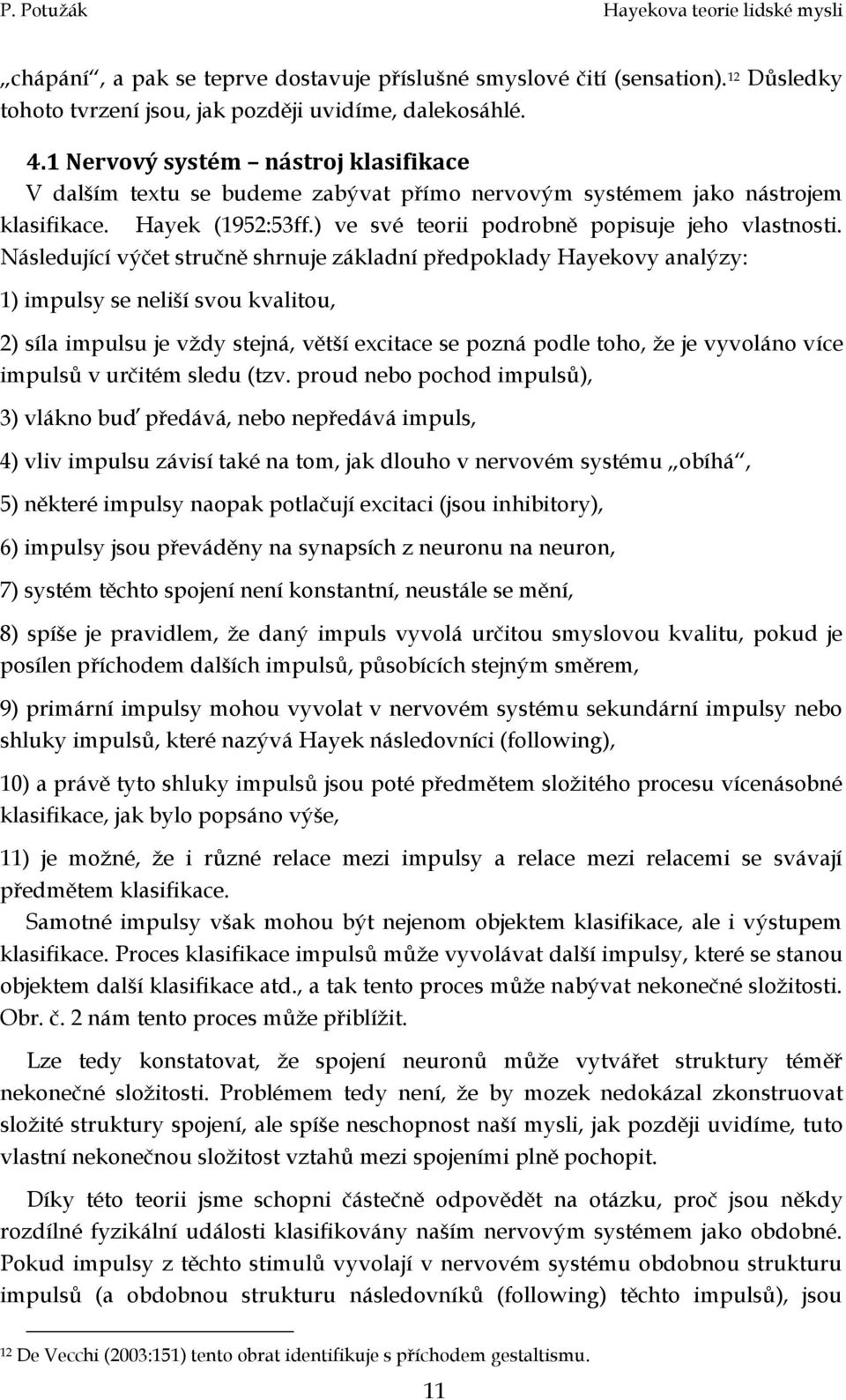 Následující výčet stručně shrnuje základní předpoklady Hayekovy analýzy: 1) impulsy se neliší svou kvalitou, 2) síla impulsu je vždy stejná, větší excitace se pozná podle toho, že je vyvoláno více