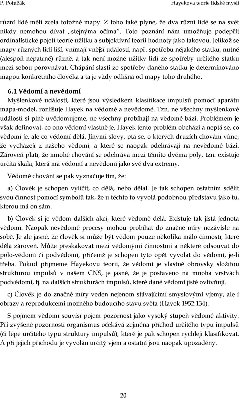 spotřebu nějakého statku, nutně (alespoň nepatrně) různě, a tak není možné užitky lidí ze spotřeby určitého statku mezi sebou porovnávat.