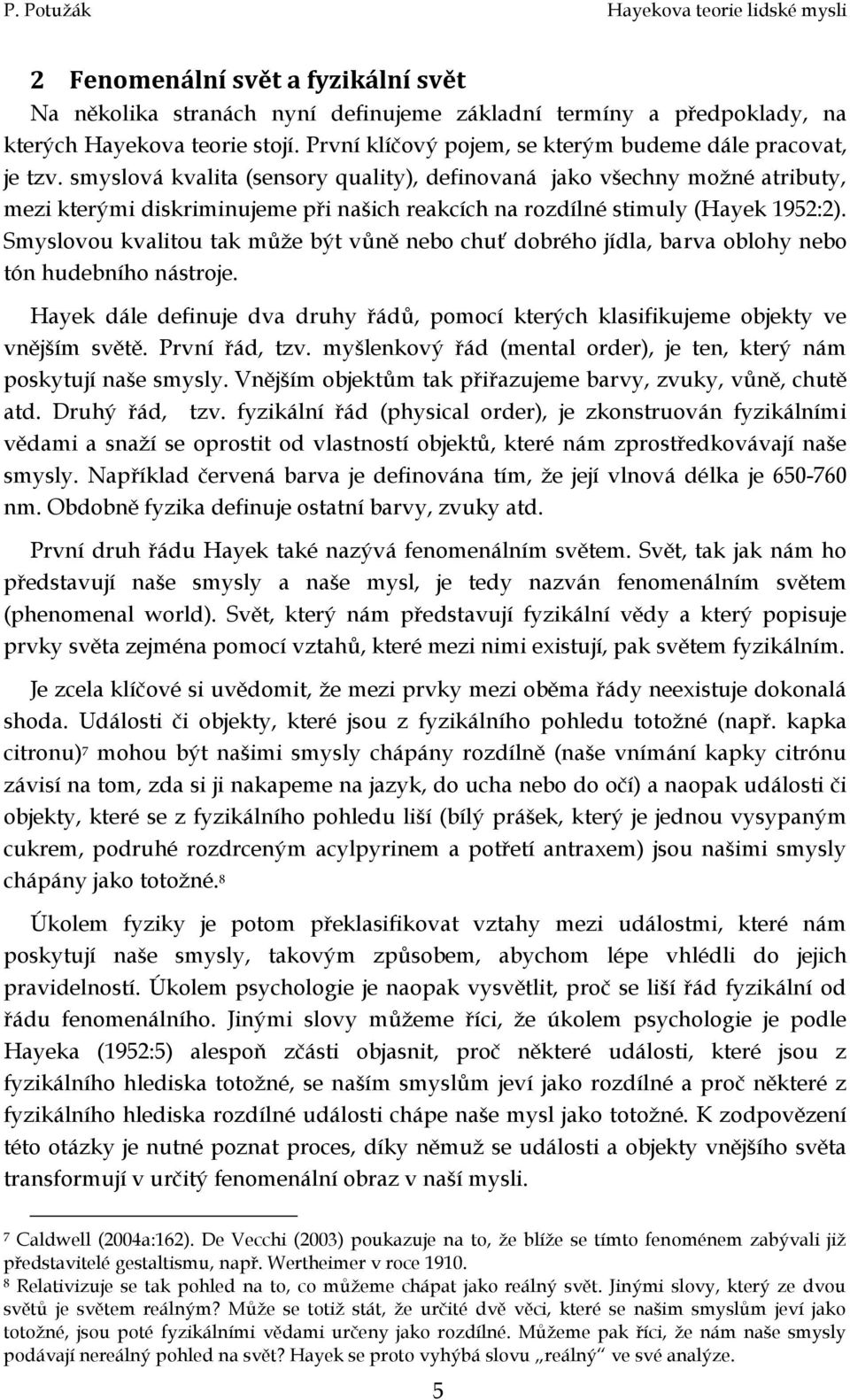 Smyslovou kvalitou tak může být vůně nebo chuť dobrého jídla, barva oblohy nebo tón hudebního nástroje. Hayek dále definuje dva druhy řádů, pomocí kterých klasifikujeme objekty ve vnějším světě.