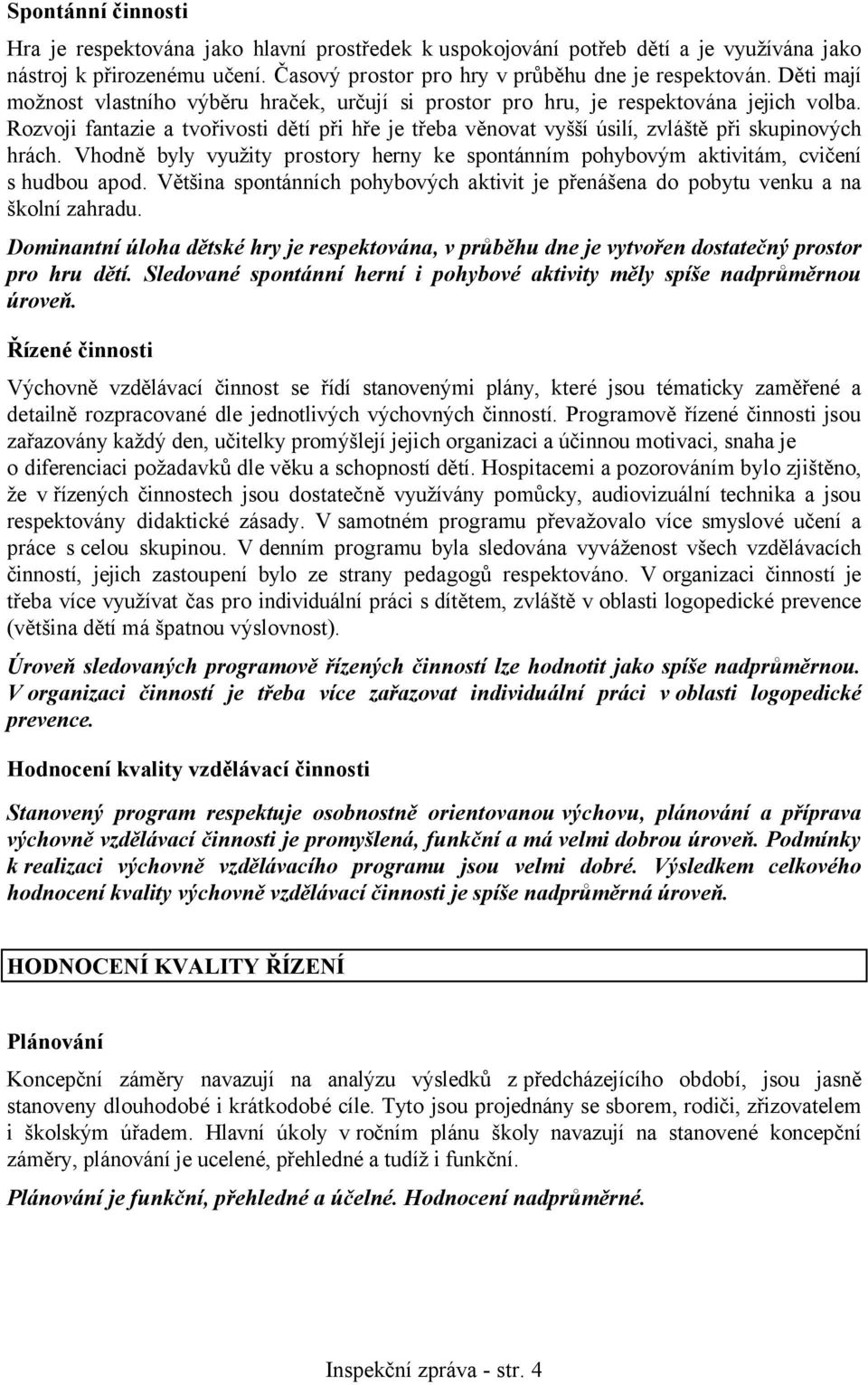 Rozvoji fantazie a tvořivosti dětí při hře je třeba věnovat vyšší úsilí, zvláště při skupinových hrách. Vhodně byly využity prostory herny ke spontánním pohybovým aktivitám, cvičení s hudbou apod.