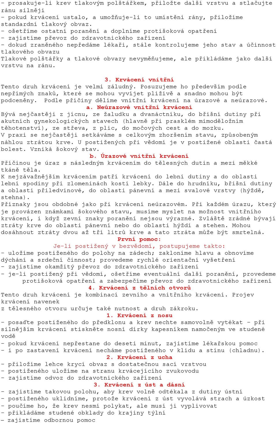 Tlakové polštářky a tlakové obvazy nevyměňujeme, ale přikládáme jako další vrstvu na ránu. 3. Krvácení vnitřní Tento druh krvácení je velmi záludný.