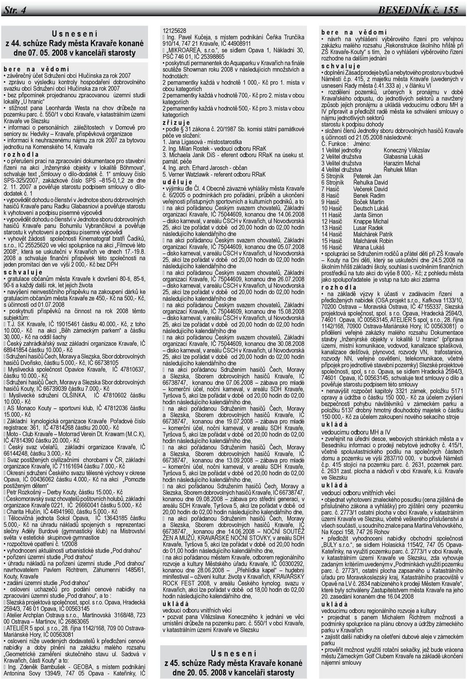 2007 bez připomínek projednanou zpracovanou územní studii lokality U hranic stížnost pana Leonharda Westa na chov drůbeže na pozemku parc. č.