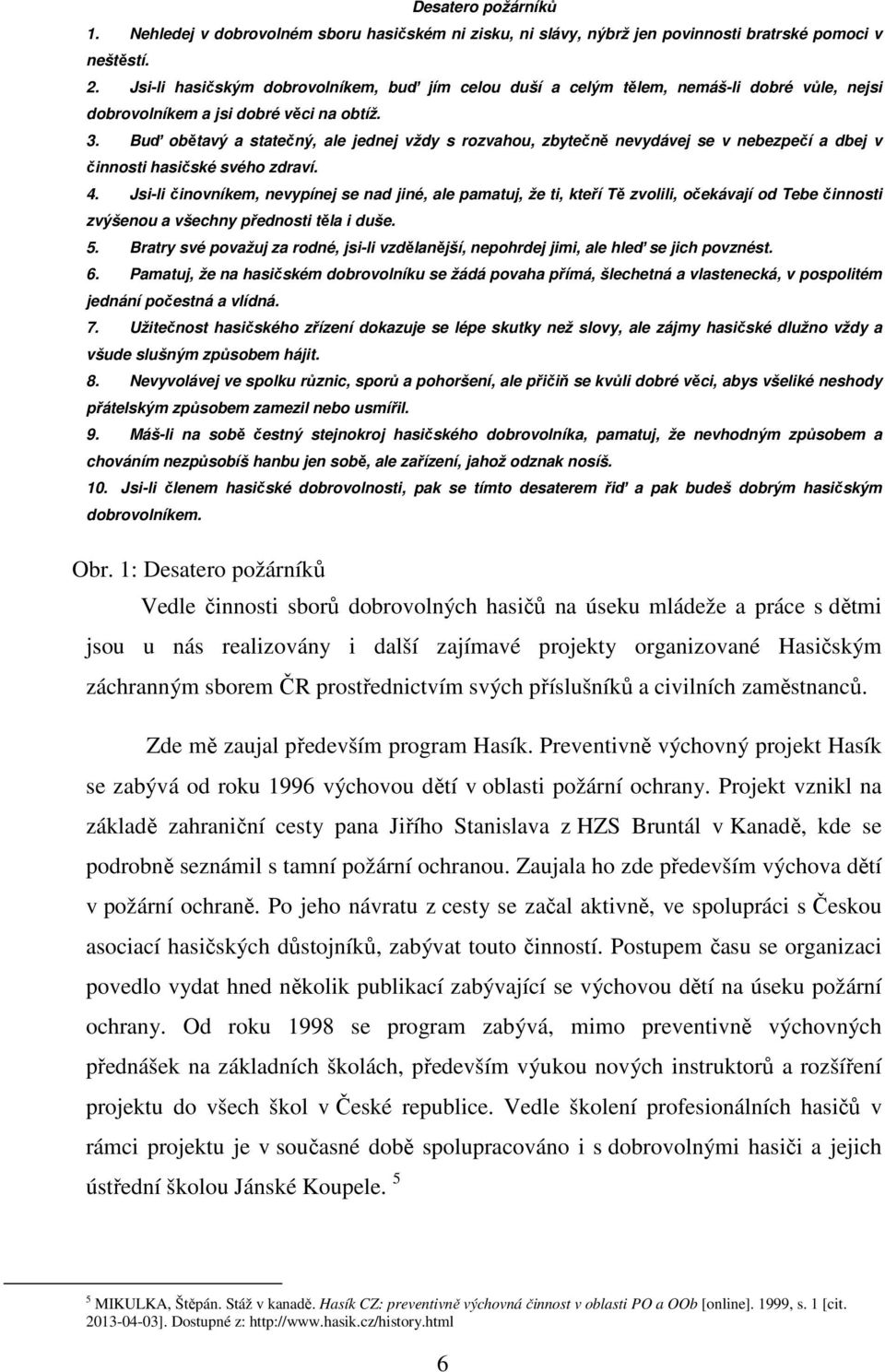 Buď obětavý a statečný, ale jednej vždy s rozvahou, zbytečně nevydávej se v nebezpečí a dbej v činnosti hasičské svého zdraví. 4.