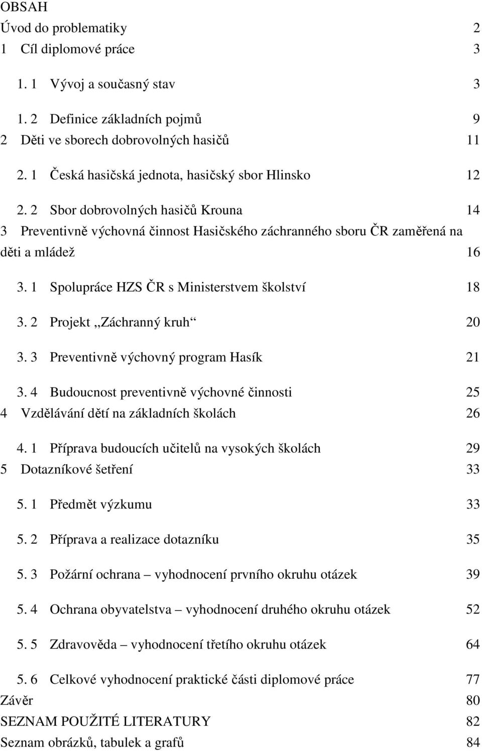 1 Spolupráce HZS ČR s Ministerstvem školství 18 3. 2 Projekt,,Záchranný kruh 20 3. 3 Preventivně výchovný program Hasík 21 3.