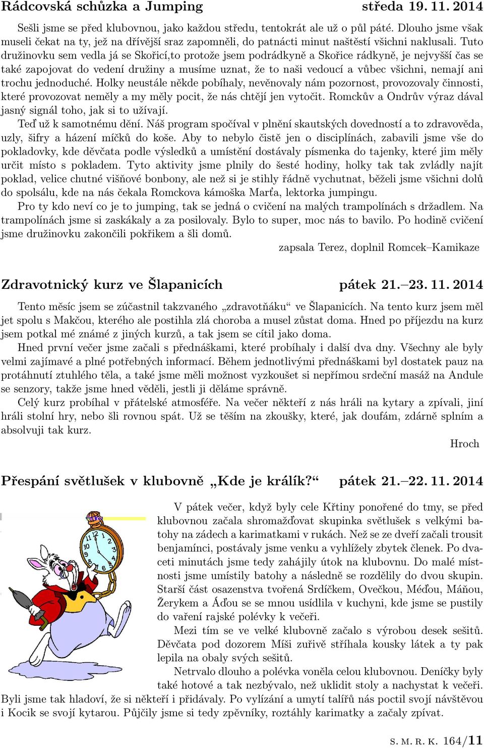 Tuto družinovku sem vedla já se Skořicí,to protože jsem podrádkyně a Skořice rádkyně, je nejvyšší čas se také zapojovat do vedení družiny a musíme uznat, že to naši vedoucí a vůbec všichni, nemají