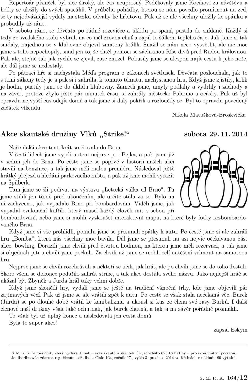 V sobotu ráno, se děvčata po řádné rozcvičce a úklidu po spaní, pustila do snídaně. Každý si tedy ze švédského stolu vybral, na co měl zrovna chuť a zapil to šálkem teplého čaje.