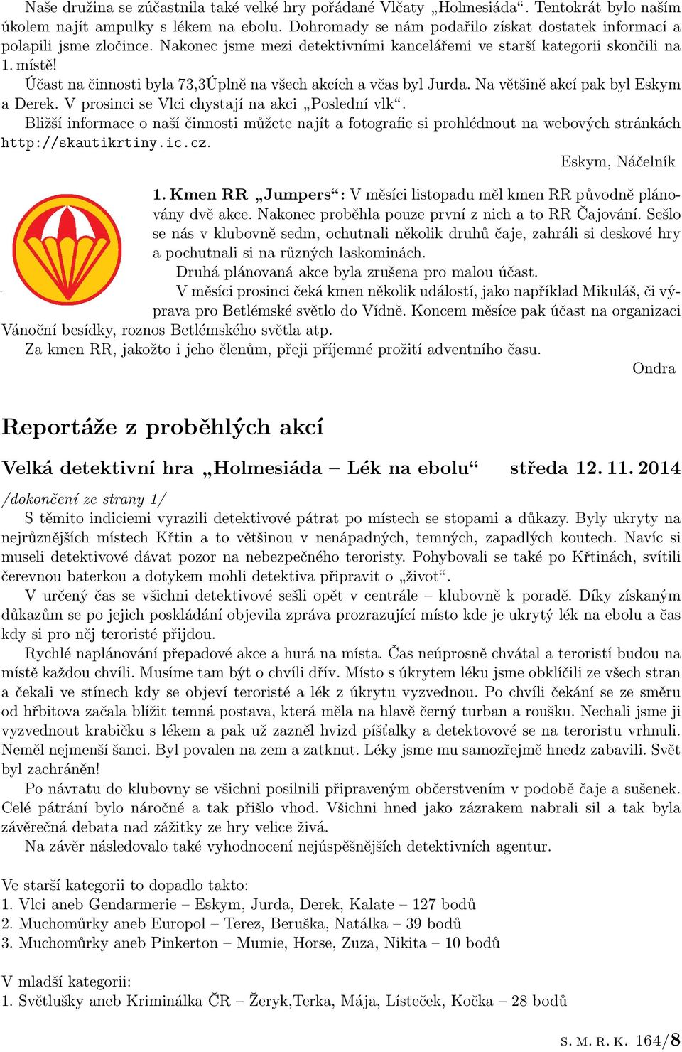 Účast na činnosti byla 73,3Úplně na všech akcích a včas byl Jurda. Na většině akcí pak byl Eskym a Derek. V prosinci se Vlci chystají na akci Poslední vlk.