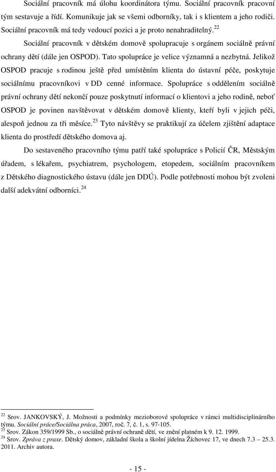 Tato spolupráce je velice významná a nezbytná. Jelikož OSPOD pracuje s rodinou ještě před umístěním klienta do ústavní péče, poskytuje sociálnímu pracovníkovi v DD cenné informace.