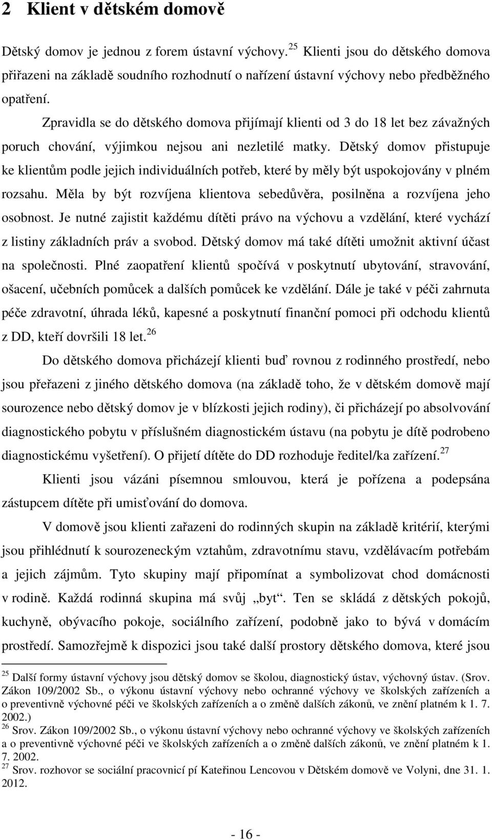 Zpravidla se do dětského domova přijímají klienti od 3 do 18 let bez závažných poruch chování, výjimkou nejsou ani nezletilé matky.