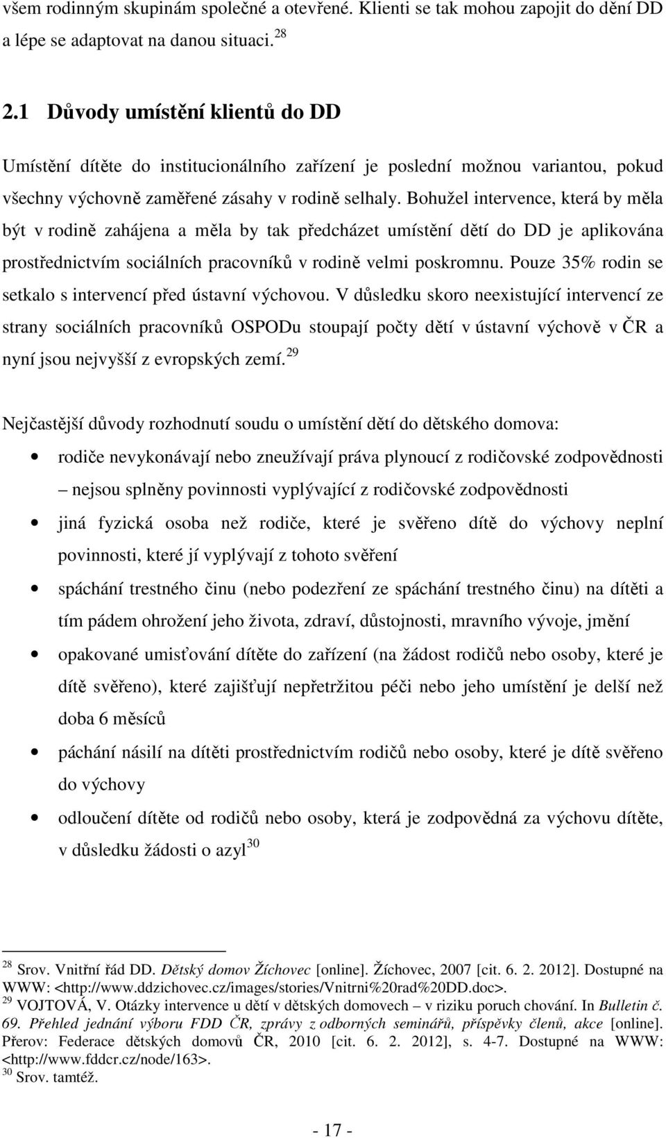 Bohužel intervence, která by měla být v rodině zahájena a měla by tak předcházet umístění dětí do DD je aplikována prostřednictvím sociálních pracovníků v rodině velmi poskromnu.