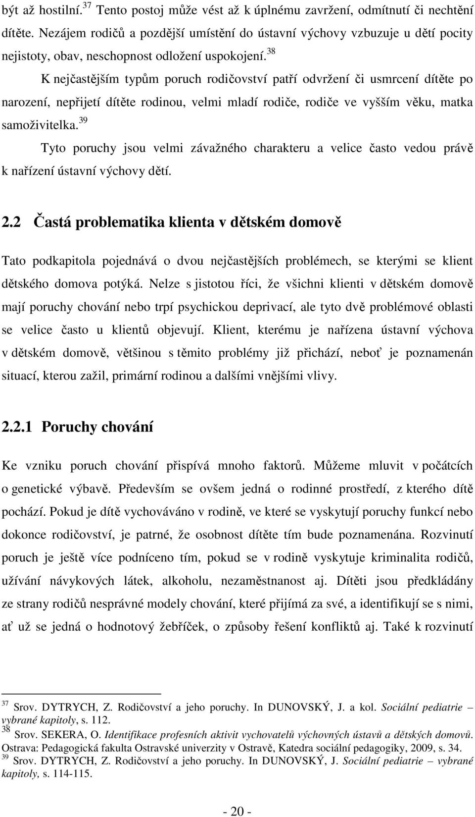 38 K nejčastějším typům poruch rodičovství patří odvržení či usmrcení dítěte po narození, nepřijetí dítěte rodinou, velmi mladí rodiče, rodiče ve vyšším věku, matka samoživitelka.